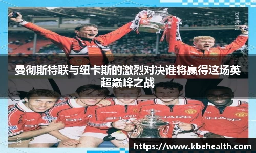 曼彻斯特联与纽卡斯的激烈对决谁将赢得这场英超巅峰之战