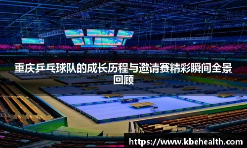 重庆乒乓球队的成长历程与邀请赛精彩瞬间全景回顾