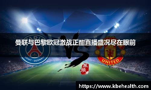 曼联与巴黎欧冠激战正酣直播盛况尽在眼前