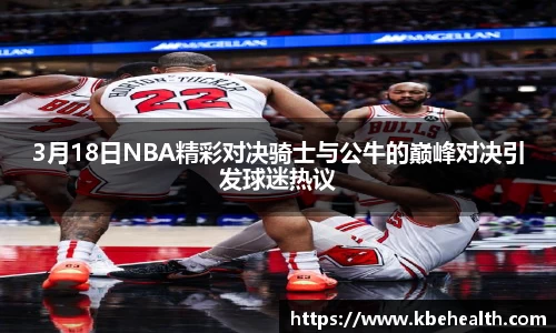 3月18日NBA精彩对决骑士与公牛的巅峰对决引发球迷热议